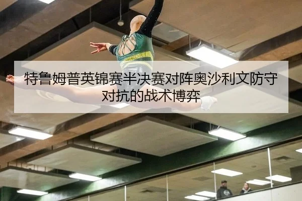 特鲁姆普英锦赛半决赛对阵奥沙利文防守对抗的战术博弈