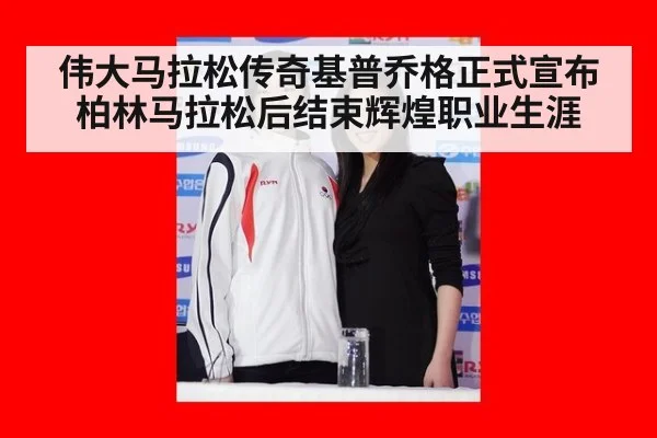 伟大马拉松传奇基普乔格正式宣布柏林马拉松后结束辉煌职业生涯