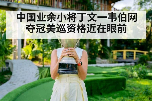 中国业余小将丁文一韦伯网夺冠美巡资格近在眼前