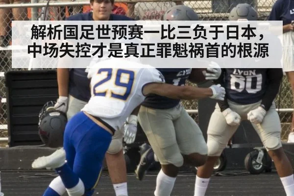 解析国足世预赛一比三负于日本，中场失控才是真正罪魁祸首的根源